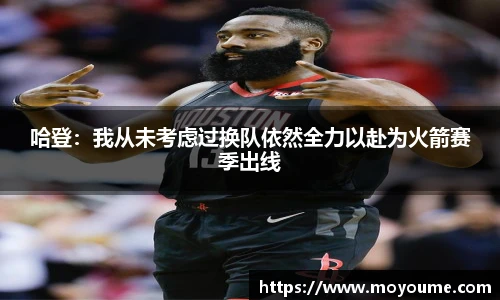 哈登：我从未考虑过换队依然全力以赴为火箭赛季出线