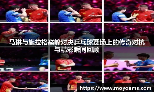 马琳与施拉格巅峰对决乒乓球赛场上的传奇对抗与精彩瞬间回顾